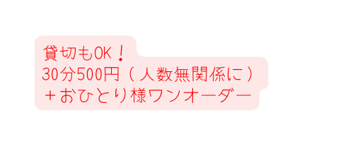 貸切もOK 30分500円 人数無関係に おひとり様ワンオーダー